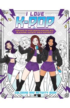 I Love K-Pop Coloring and Activity Book: For Fans of Kpop Demon Hunters, Bts, Blackpink, Katseye, and K-Pop Idols -