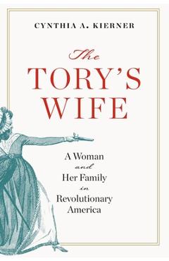 Tory\'s Wife: A Woman and Her Family in Revolutionary America - Cynthia A. Kierner