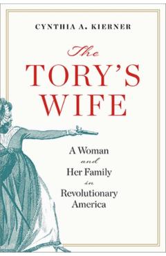 Tory's Wife: A Woman and Her Family in Revolutionary America - Cynthia A. Kierner