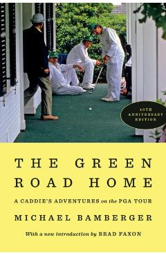 The Green Road Home: A Caddie's Adventure on the PGA Tour - Michael Bamberger