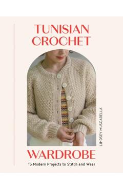 Tunisian Crochet Wardrobe: 15 Modern Projects to Stitch and Wear - Lindsey Muscarella