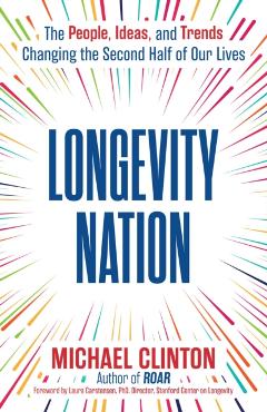 Longevity Nation: The People, Ideas, and Trends Changing the Second Half of Our Lives - Michael Clinton
