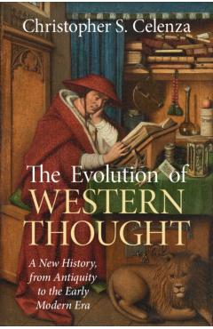 The Evolution of Western Thought: Volume 1, from the Ancient World to Late Antiquity: A New History, from Antiquity to the Early Modern Era - Christopher S. Celenza