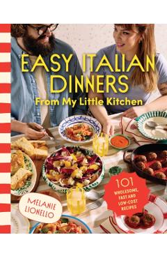 Easy Italian Dinners from My Little Kitchen: 101 Wholesome, Fast and Low-Cost Recipes - Melanie Lionello
