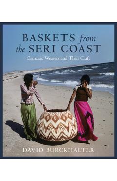 Baskets from the Seri Coast: Comcaac Weavers and Their Craft - David Burckhalter