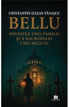 Vezi detalii pentru Bellu, povestea unei familii si a necropolei unei natiuni - Constantin-Iulian Tanascu