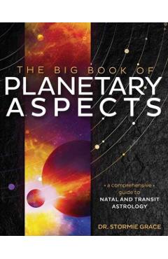 The Big Book of Planetary Aspects: A Comprehensive Guide to Natal and Transit Astrology - Stormie Grace