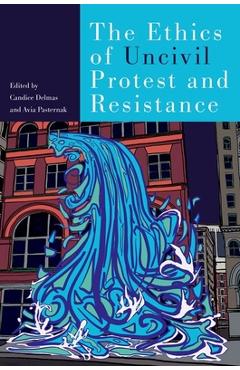 The Ethics of Uncivil Protest and Resistance - Candice Delmas
