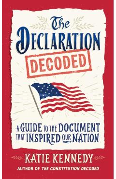 The Declaration Decoded: A Guide to the Document That Inspired Our Nation - Katie Kennedy
