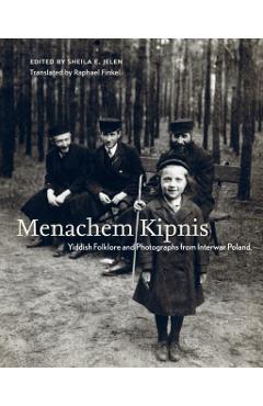 Menachem Kipnis: Yiddish Folklore and Photographs from Interwar Poland - Sheila E. Jelen