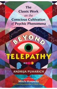 Beyond Telepathy: The Classic Work on the Conscious Cultivation of Psychic Phenomena - Andrija Puharich