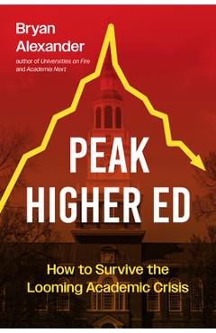 Peak Higher Ed: How to Survive the Looming Academic Crisis - Bryan Alexander