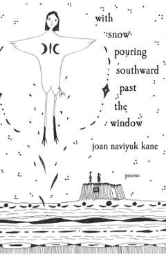 With Snow Pouring Southward Past the Window: Poems - Joan Naviyuk Kane