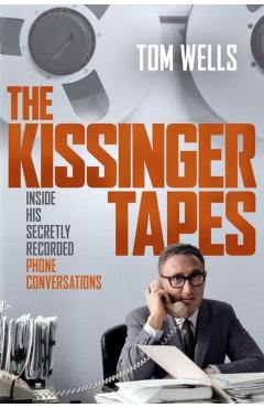 The Kissinger Tapes: Inside His Secretly Recorded Phone Conversations - Tom Wells