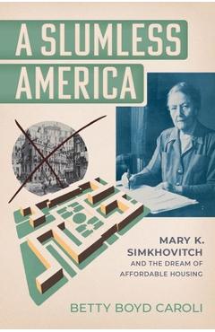 A Slumless America: Mary K. Simkhovitch and the Dream of Affordable Housing - Betty Boyd Caroli