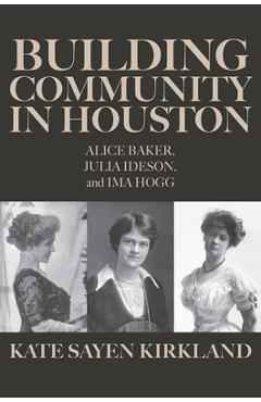 Building Community in Houston: Alice Baker, Julia Ideson, and Ima Hogg - Kate Sayen Kirkland