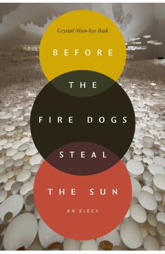 Before the Fire Dogs Steal the Sun: An Elegy - Crystal Mun-hye Baik
