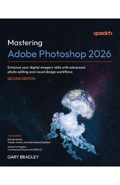 Mastering Adobe Photoshop 2026 - Second Edition: Enhance your digital imagery skills with advanced photo editing and visual design workflows - Gary Bradley