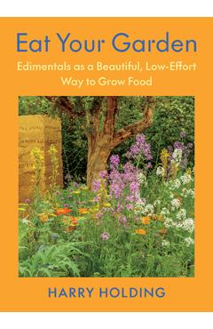 Eat Your Garden: Edimentals as a Beautiful, Low-Effort Way to Grow Food - Harry Holding