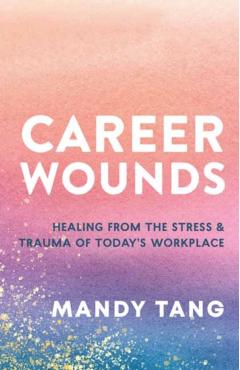 Heal Your Career Wounds: Navigating the Trauma of Today's Workplace - Mandy Tang