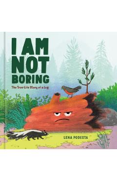 I Am Not Boring: The True-Life Story of a Log - Lena Podesta