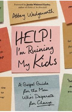 Help! I'm Ruining My Kids: A Gospel Guide for the Mom Who's Desperate for Change - Abbey Wedgeworth