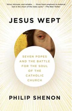Jesus Wept: Seven Popes and the Battle for the Soul of the Catholic Church - Philip Shenon