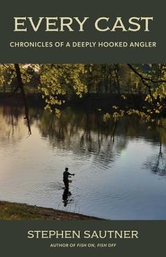Every Cast: Chronicles of a Deeply Hooked Angler - Stephen Sautner - Imagine 1
