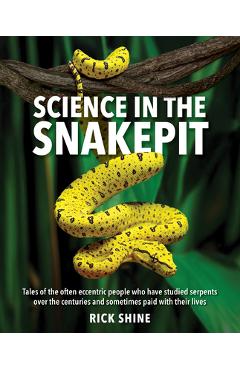 Science in the Snakepit: Tales of the Often Eccentric People Who Have Studied Serpents Over the Centuries and Have Sometimes Paid with Their Lives