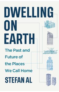 Dwelling on Earth: The Past and Future of the Places We Call Home - Stefan Al