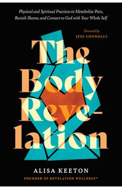 The Body Revelation: Physical and Spiritual Practices to Metabolize Pain, Banish Shame, and Connect to God with Your Whole Self - Alisa Keeton