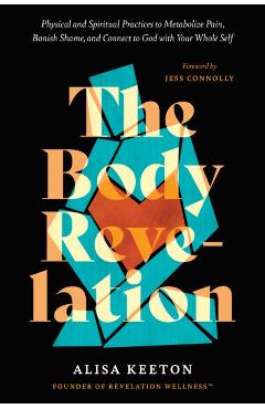 The Body Revelation: Physical and Spiritual Practices to Metabolize Pain, Banish Shame, and Connect to God with Your Whole Self - Alisa Keeton
