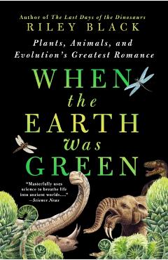 When the Earth Was Green: Plants, Animals, and Evolution's Greatest Romance - Riley Black