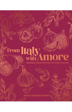 From Italy with Amore: Seasonal Italian Recipes for Those You Love - Jessi Pasini