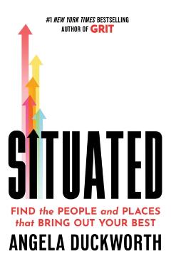 Situated: Finding the People and Places That Bring Out Your Best - Angela Duckworth