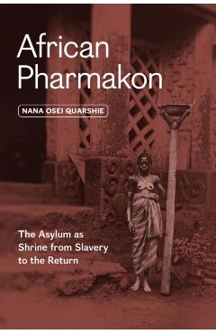 African Pharmakon: The Asylum as Shrine from Slavery to the Return - Nana Osei Quarshie