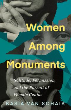 Women Among Monuments: Solitude, Permission, and the Pursuit of Female Genius - Kasia Van Schaik