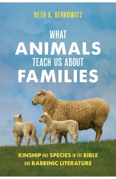 What Animals Teach Us about Families: Kinship and Species in the Bible and Rabbinic Literature - Beth A. Berkowitz