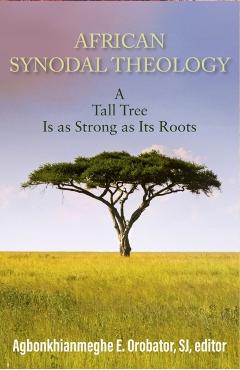 African Synodal Theology: A Tall Tree Is as Strong as Its Roots - Agbonkhianmeghe E. Orobator