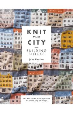 Knit the City Building Blocks: Mix and Match Knitting Charts for Iconic City Buildings - Jake Henzler