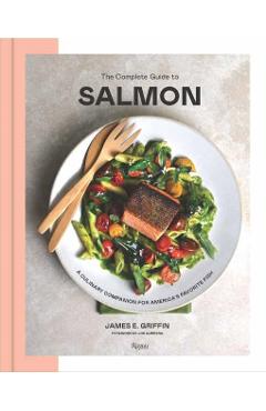 The Complete Guide to Salmon: A Culinary Companion for America's Favorite Fish - James E. Griffin