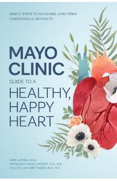 Mayo Clinic Guide to a Healthy, Happy Heart: Simple Steps to Achieving Long-Term Cardiovascular Health - Amir Lerman