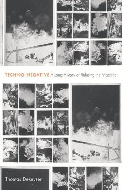 Techno-Negative: A Long History of Refusing the Machine - Thomas Dekeyser