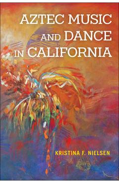 Aztec Music and Dance in California - Kristina F. Nielsen