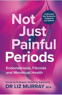 Not Just Painful Periods: Endometriosis, Fibroids and Menstrual Health - Liz Murray