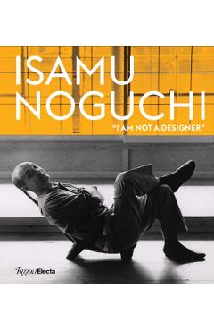Isamu Noguchi: I Am Not a Designer - Monica Obniski