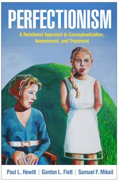 Perfectionism: A Relational Approach to Conceptualization, Assessment, and Treatment - Paul L. Hewitt