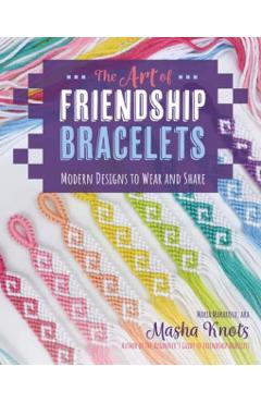 The Art of Friendship Bracelets: Modern Designs to Wear and Share - Masha Knots