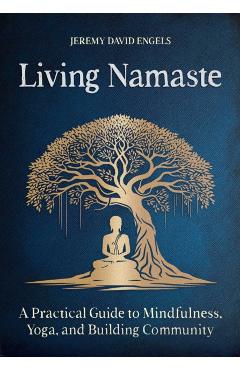 Living Namaste: A Practical Guide to Mindfulness, Yoga, and Building Community - Jeremy David Engels