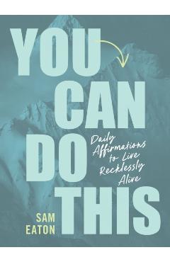 You Can Do This: Daily Affirmations to Live Recklessly Alive - Sam Eaton